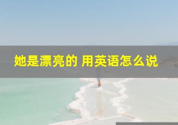 她是漂亮的 用英语怎么说